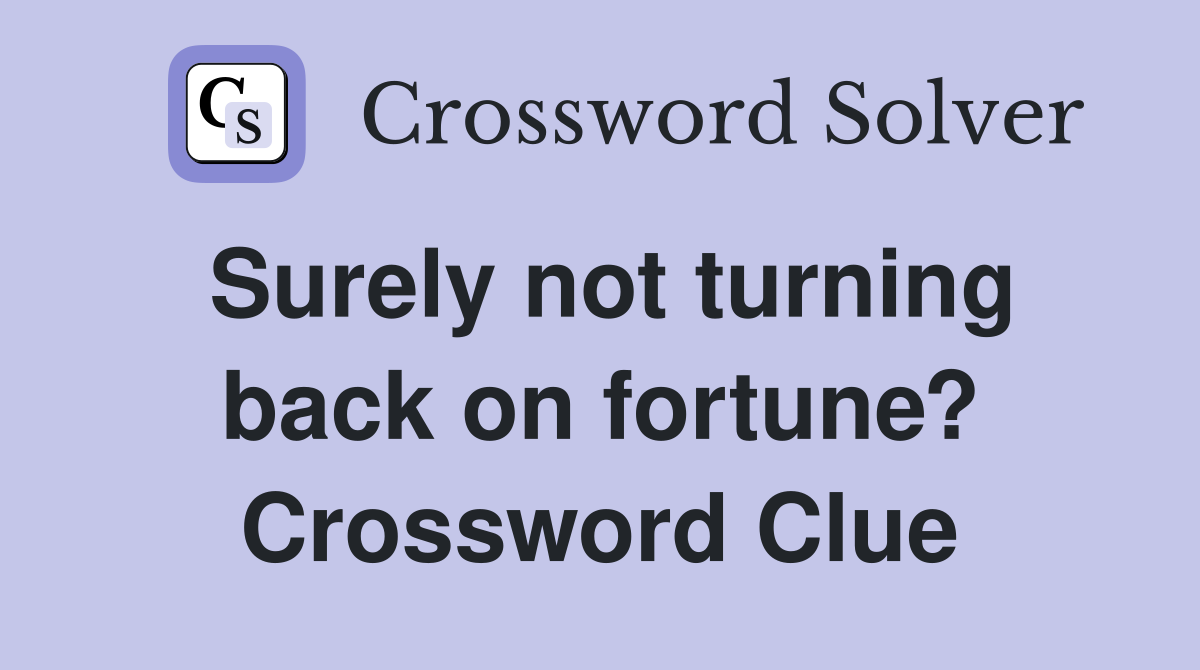 Surely not turning back on fortune? Crossword Clue