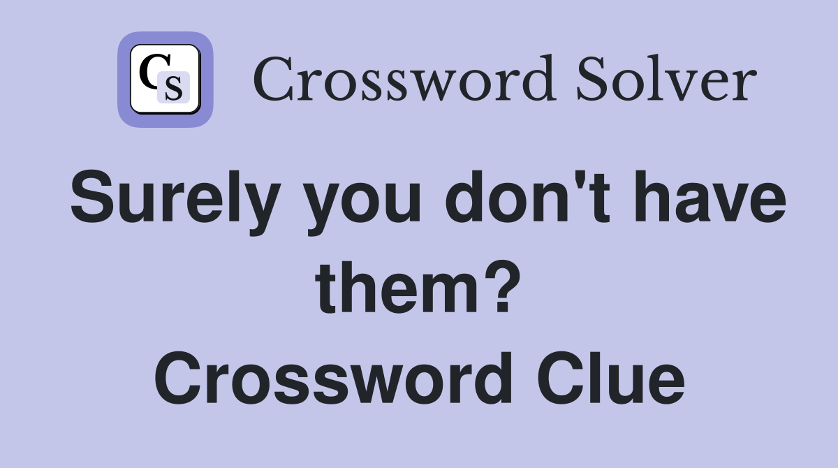 Surely you don't have them? Crossword Clue