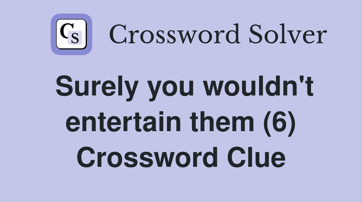 Surely you wouldn't entertain them (6) Crossword Clue