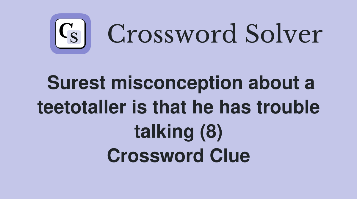 Surest misconception about a teetotaller is that he has trouble talking (8) Crossword Clue