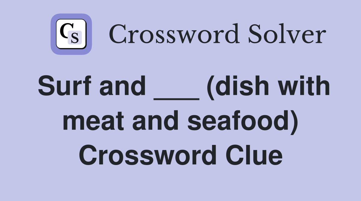 Surf and ___ (dish with meat and seafood) Crossword Clue