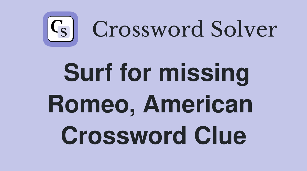 Surf for missing Romeo, American  Crossword Clue
