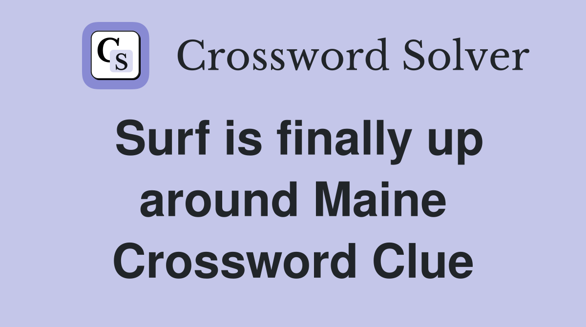 Surf is finally up around Maine Crossword Clue
