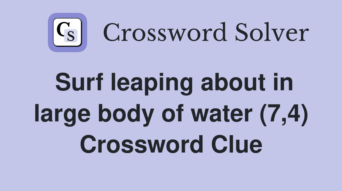 Surf leaping about in large body of water (7,4) Crossword Clue