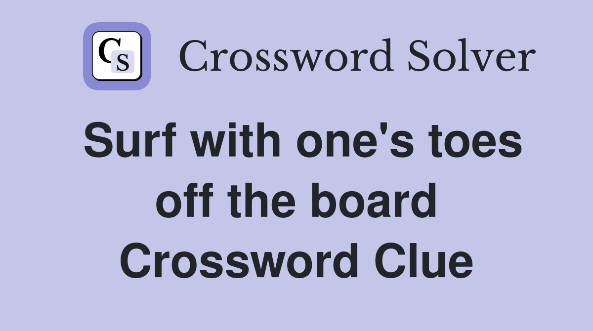 Surf with one's toes off the board Crossword Clue