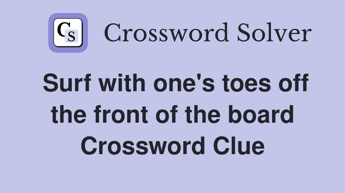 Surf with one's toes off the front of the board Crossword Clue