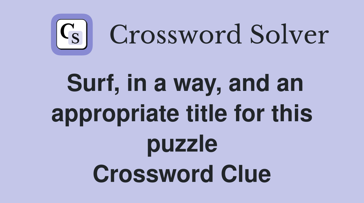 Surf, in a way, and an appropriate title for this puzzle Crossword Clue