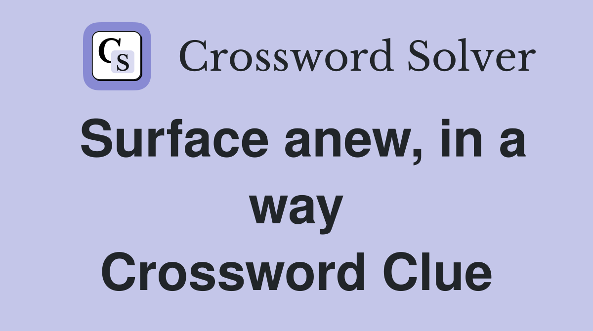 Surface anew, in a way Crossword Clue