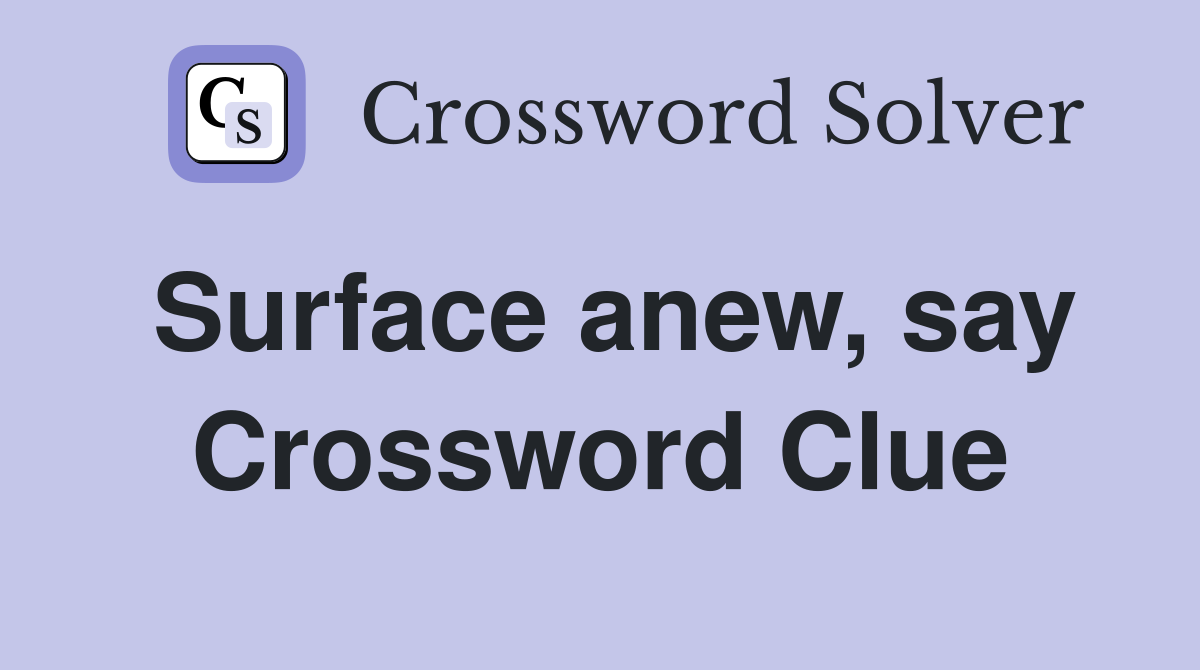 Surface anew, say Crossword Clue