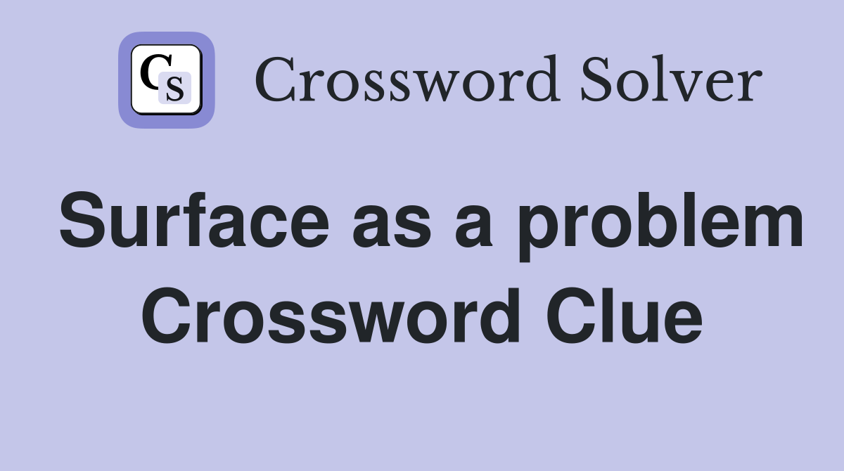 Surface as a problem Crossword Clue