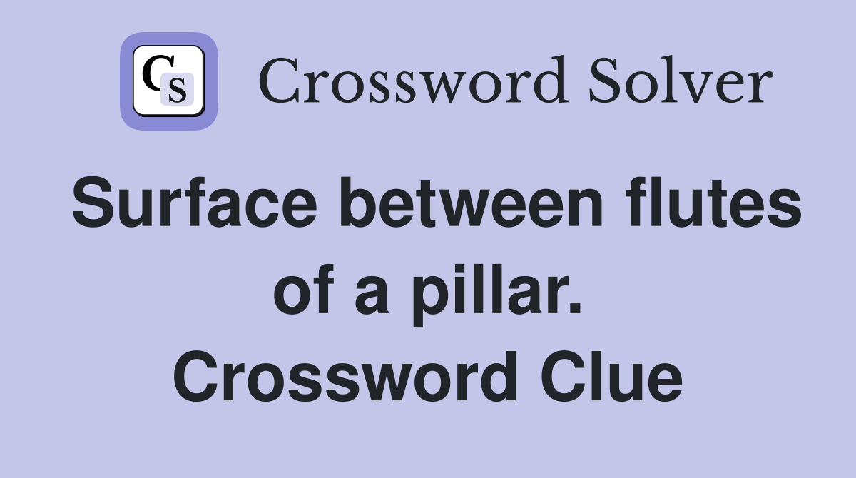 Surface between flutes of a pillar. Crossword Clue