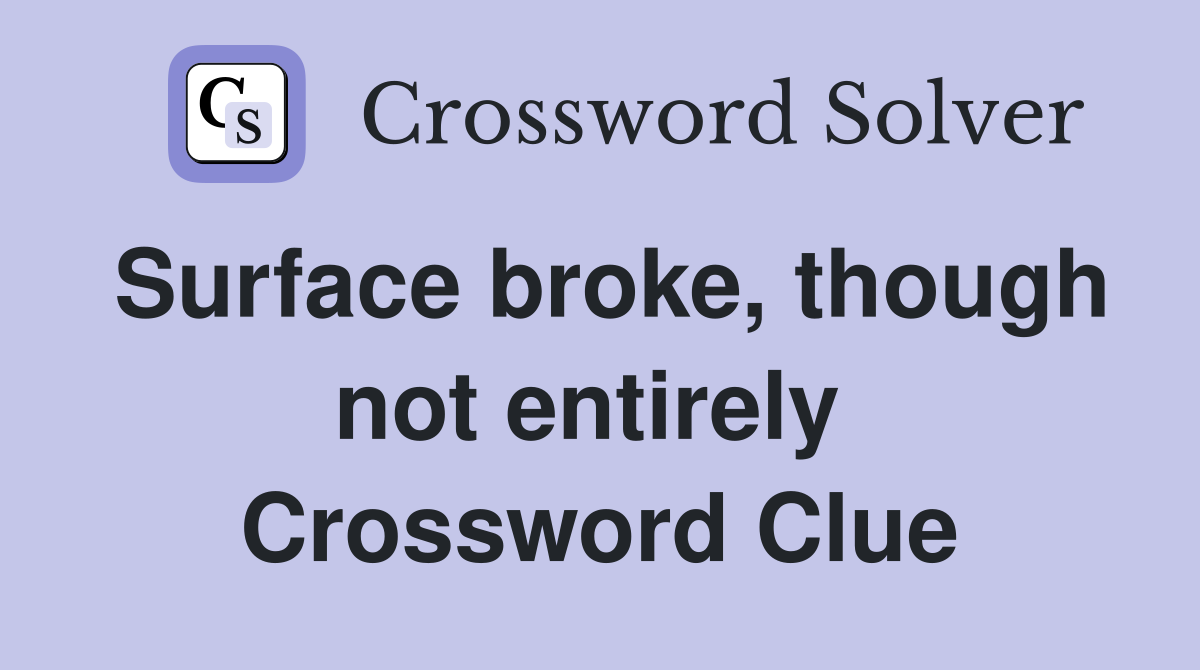 Surface broke, though not entirely  Crossword Clue