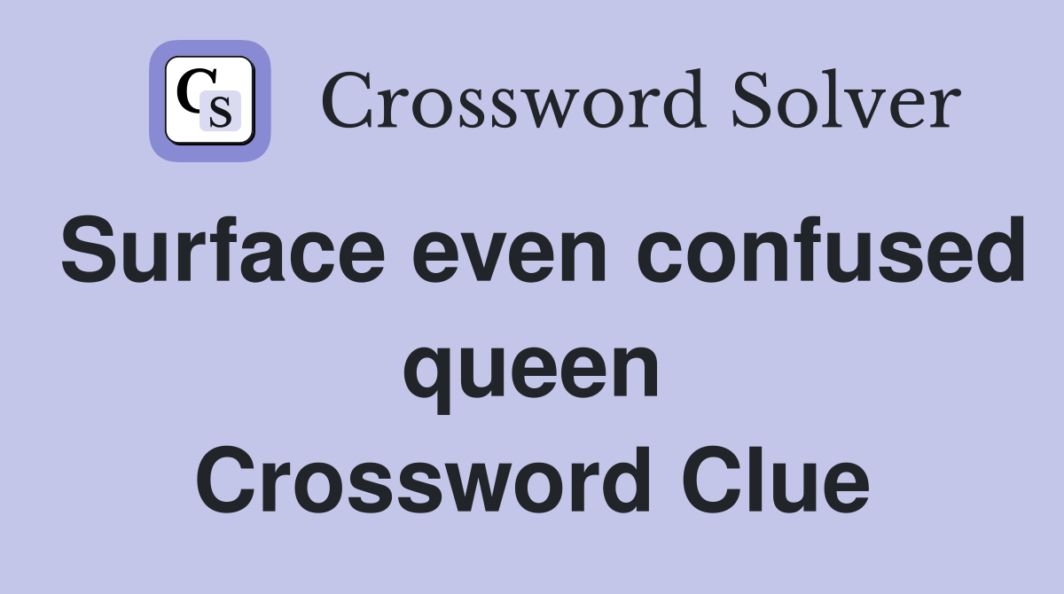 Surface even confused queen Crossword Clue