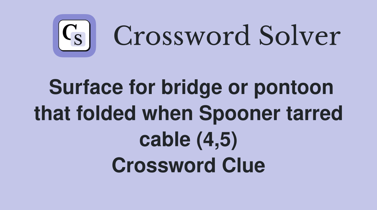 Surface for bridge or pontoon that folded when Spooner tarred cable (4,5) Crossword Clue