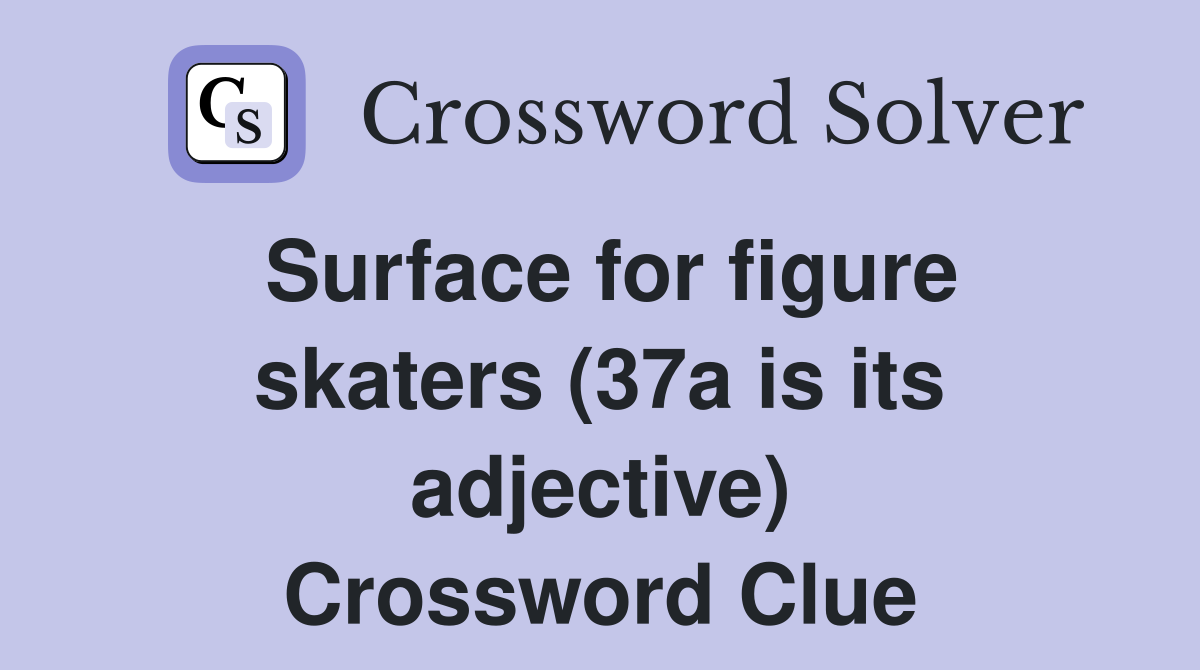 Surface for figure skaters (37a is its adjective) Crossword Clue