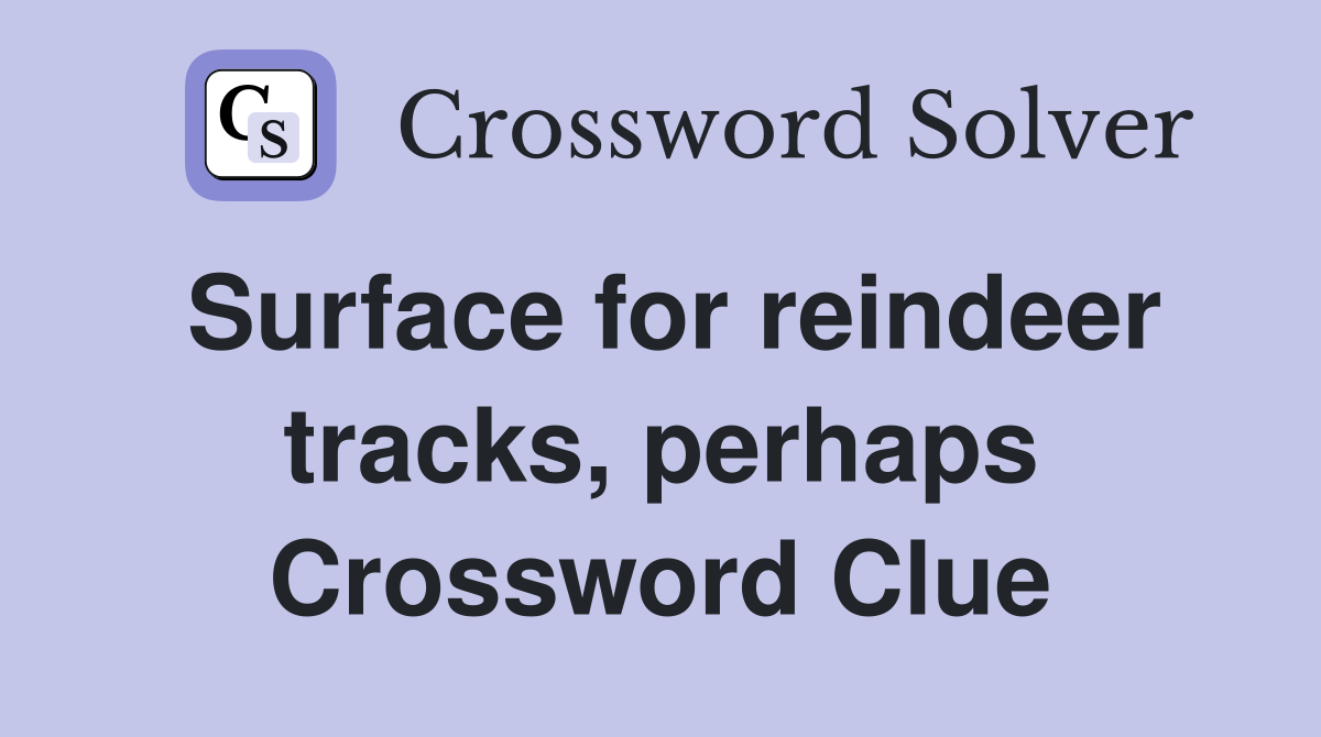 Surface for reindeer tracks, perhaps Crossword Clue