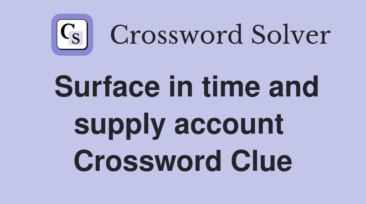 Surface in time and supply account  Crossword Clue