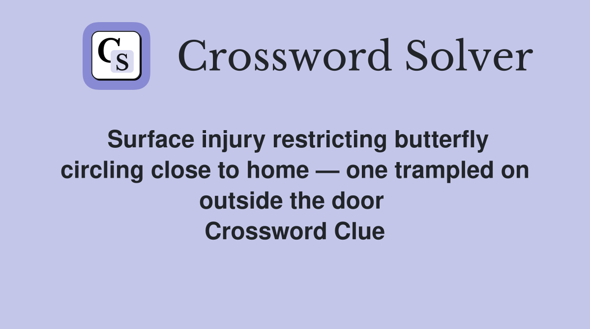 Surface injury restricting butterfly circling close to home — one trampled on outside the door  Crossword Clue