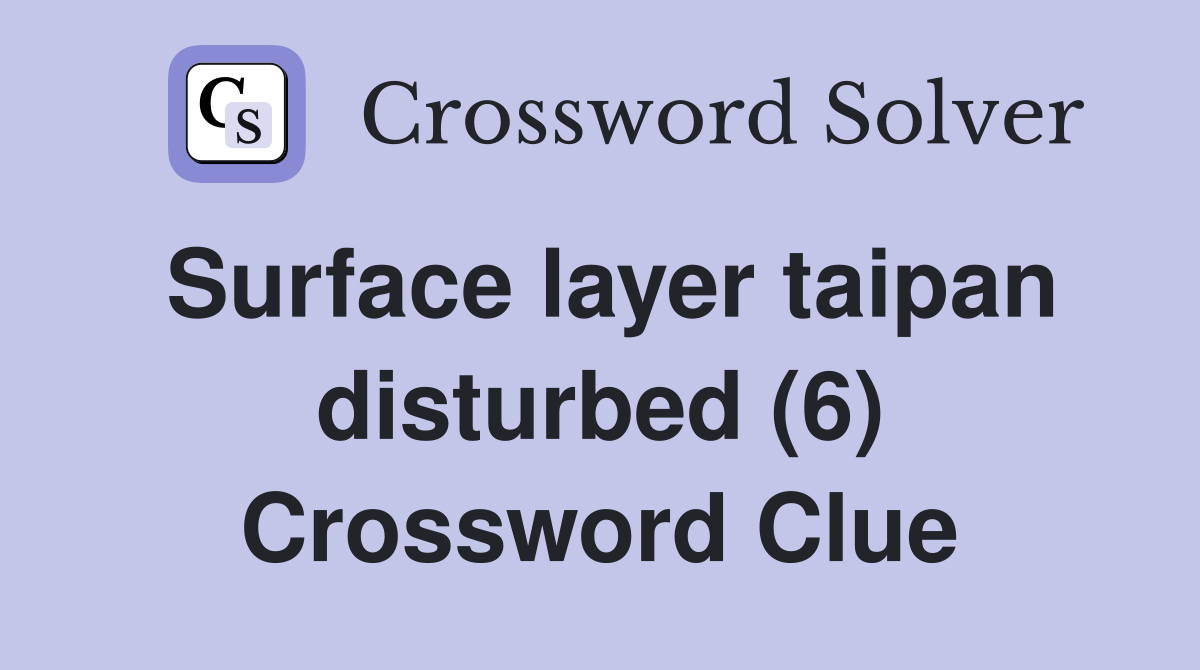 Surface layer taipan disturbed (6) Crossword Clue