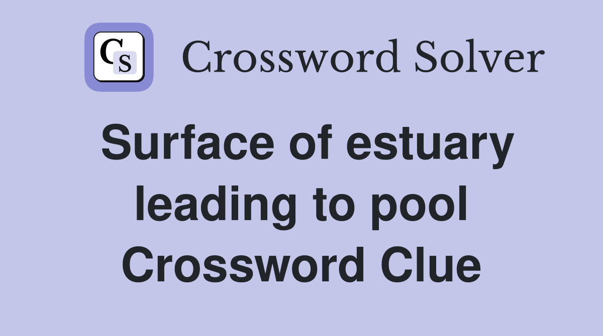 Surface of estuary leading to pool Crossword Clue