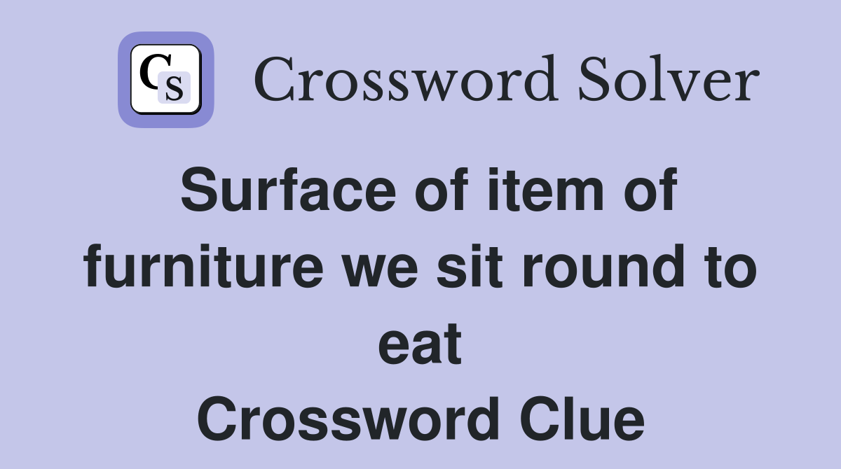 Surface of item of furniture we sit round to eat Crossword Clue