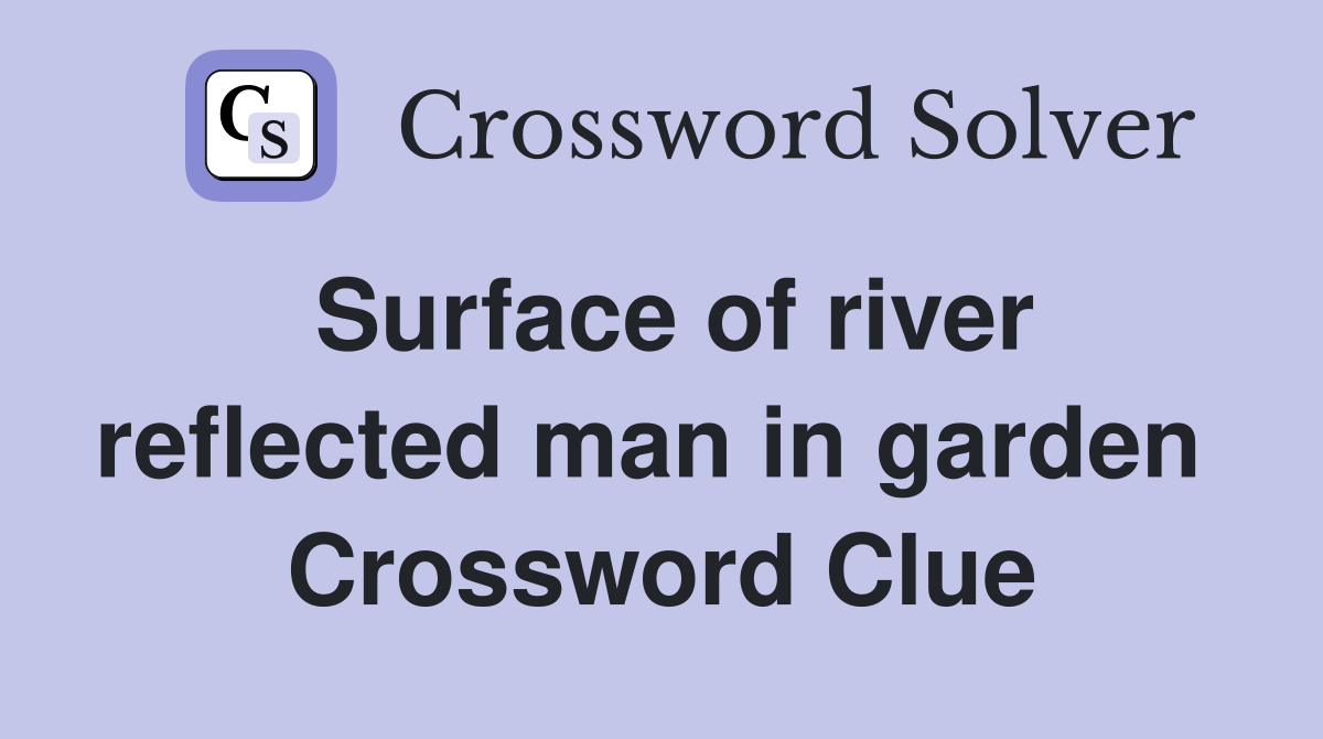 Surface of river reflected man in garden  Crossword Clue