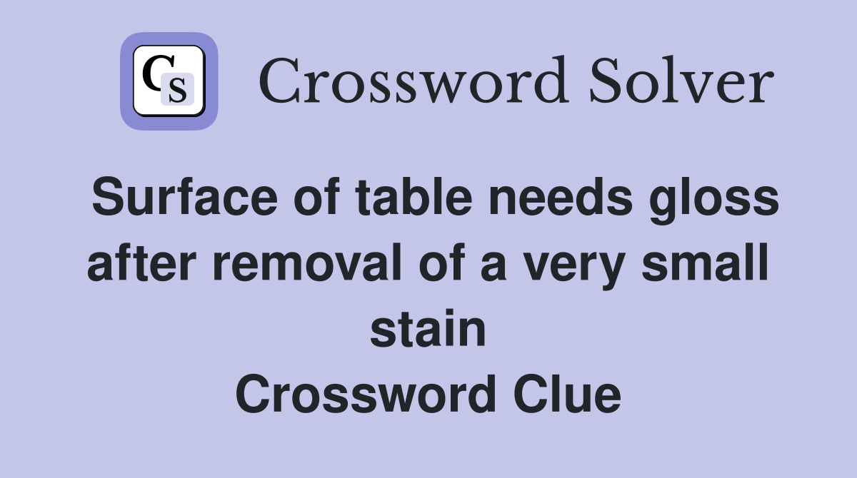 Surface of table needs gloss after removal of a very small stain Crossword Clue