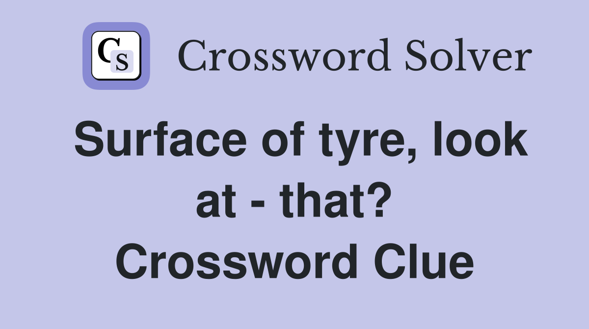 Surface of tyre, look at - that? Crossword Clue