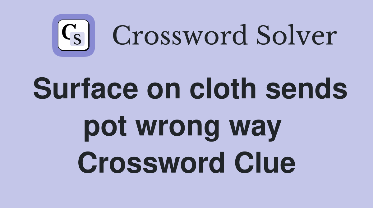Surface on cloth sends pot wrong way  Crossword Clue