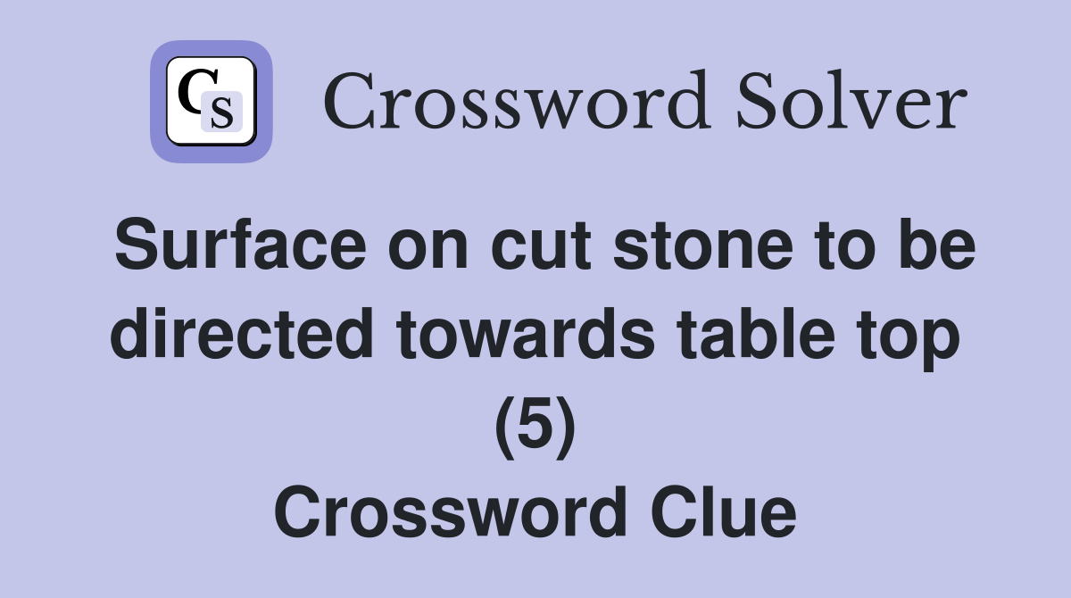 Surface on cut stone to be directed towards table top (5) Crossword Clue