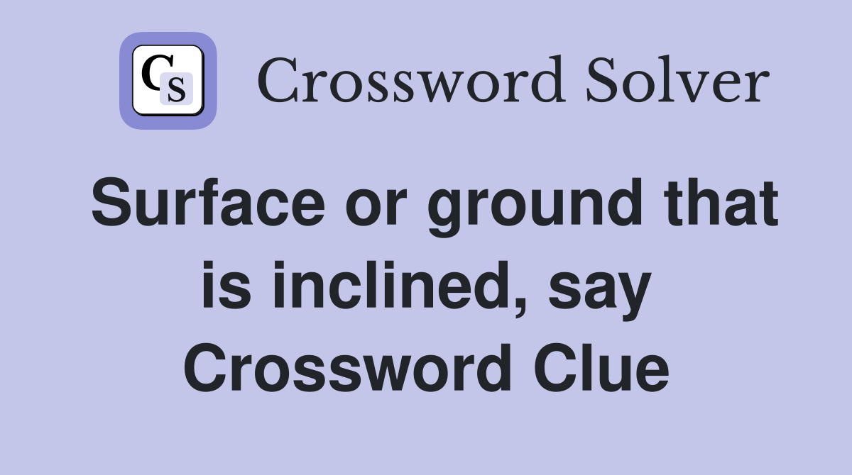 Surface or ground that is inclined, say Crossword Clue