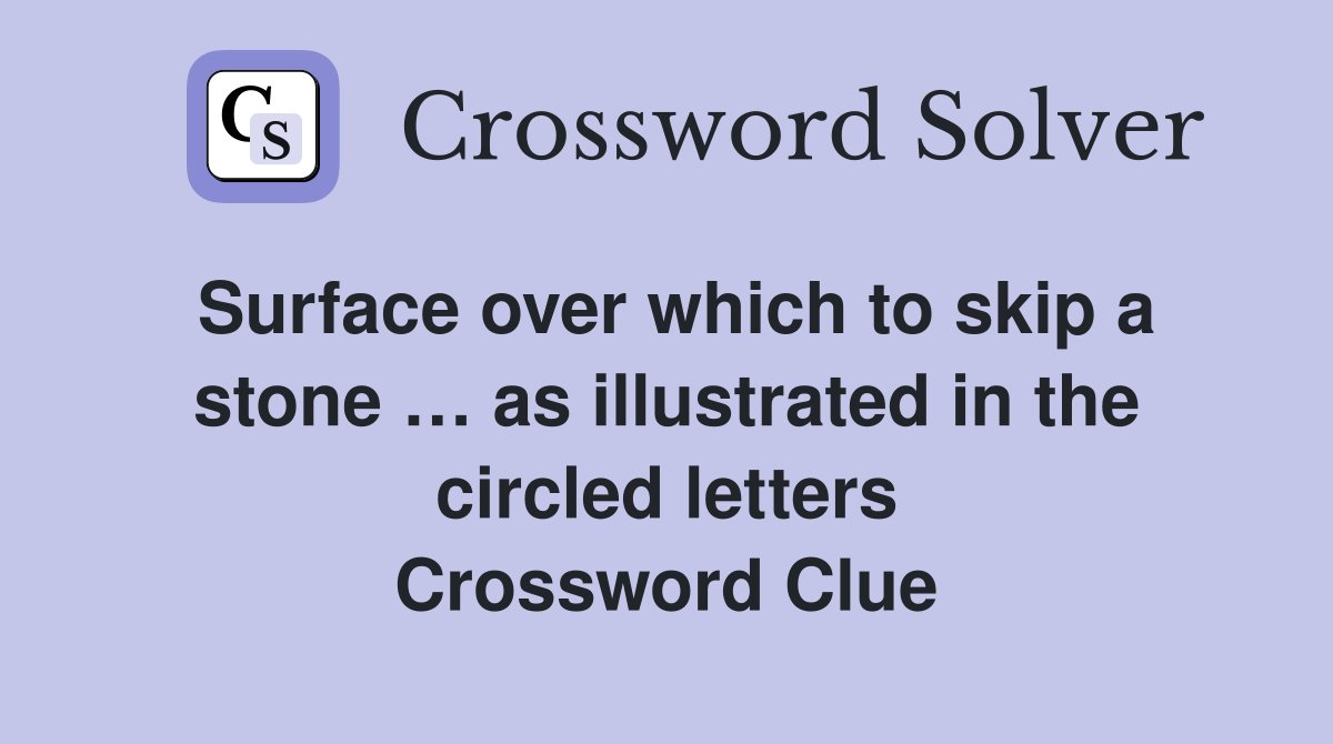Surface over which to skip a stone … as illustrated in the circled letters Crossword Clue