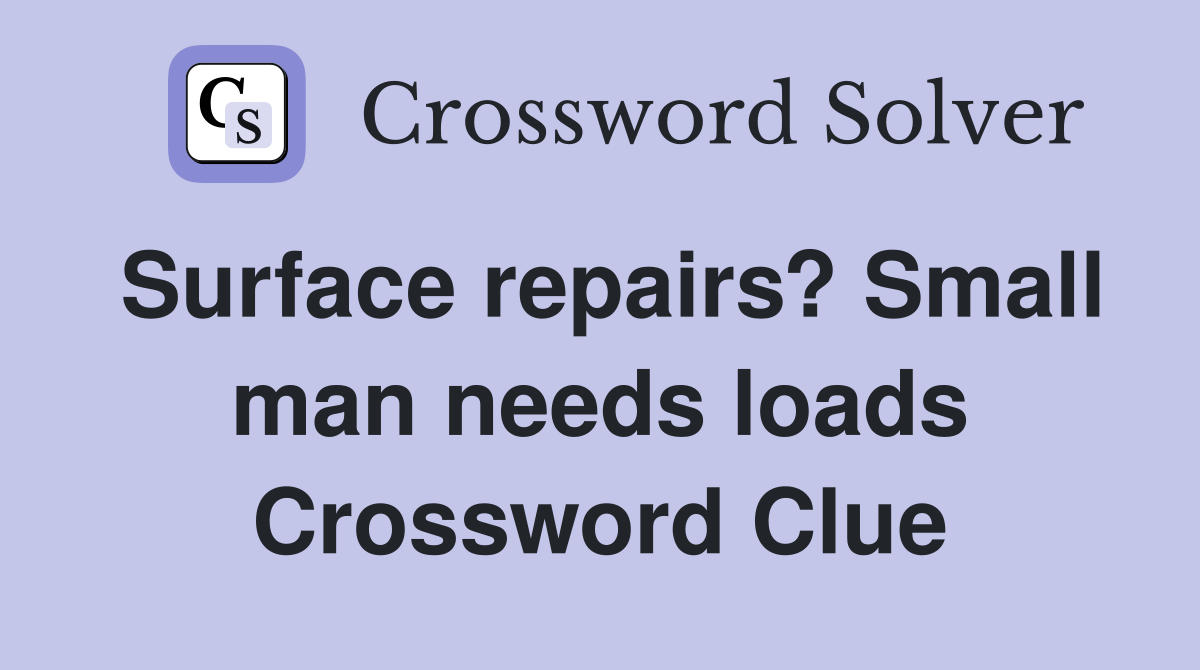 Surface repairs? Small man needs loads Crossword Clue
