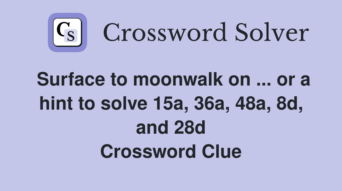 Surface to moonwalk on ... or a hint to solve 15a, 36a, 48a, 8d, and 28d Crossword Clue