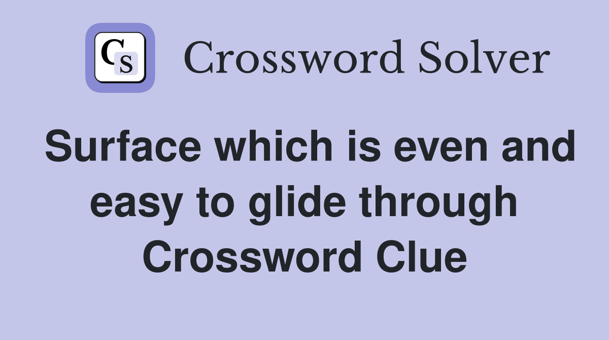 Surface which is even and easy to glide through Crossword Clue