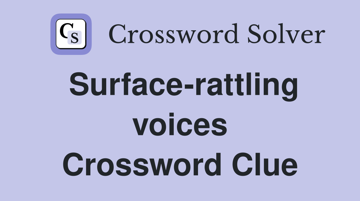 Surface-rattling voices Crossword Clue