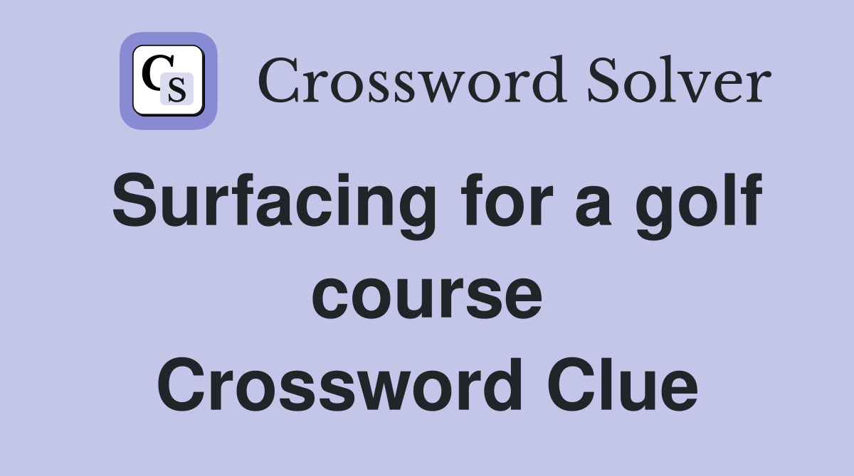 Surfacing for a golf course Crossword Clue