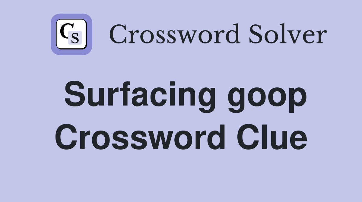 Surfacing goop Crossword Clue