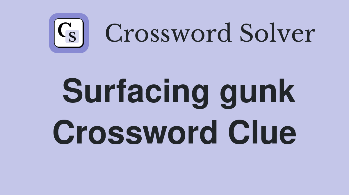 Surfacing gunk Crossword Clue