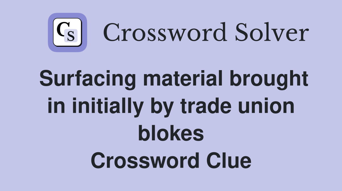 Surfacing material brought in initially by trade union blokes Crossword Clue