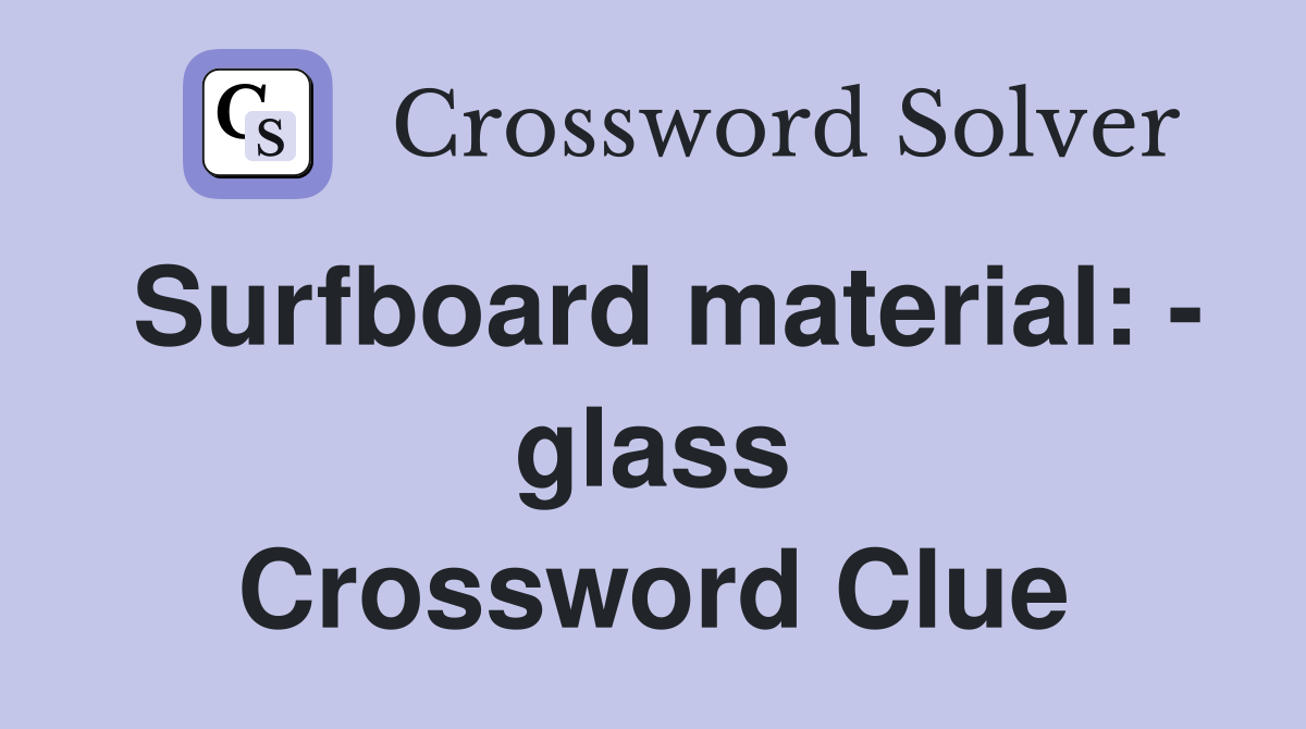 Surfboard material: - glass Crossword Clue