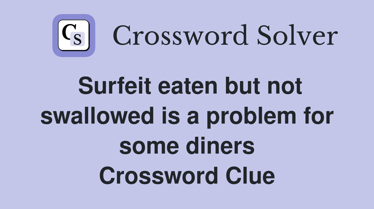 Surfeit eaten but not swallowed is a problem for some diners Crossword Clue