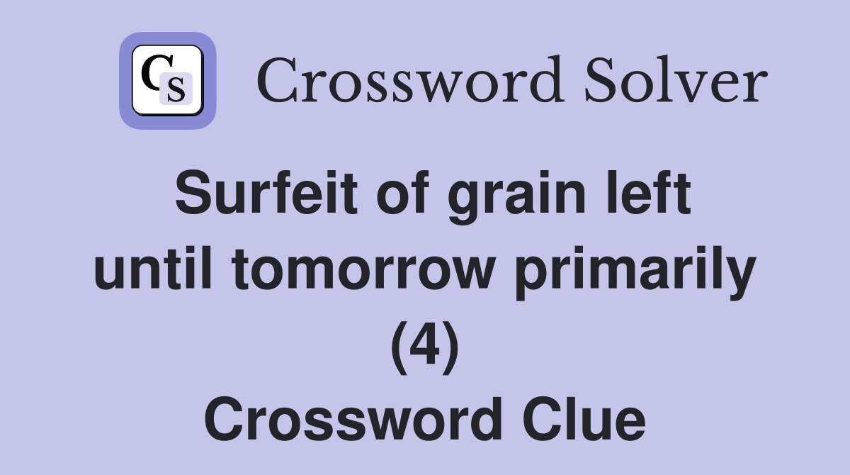 Surfeit of grain left until tomorrow primarily (4) Crossword Clue