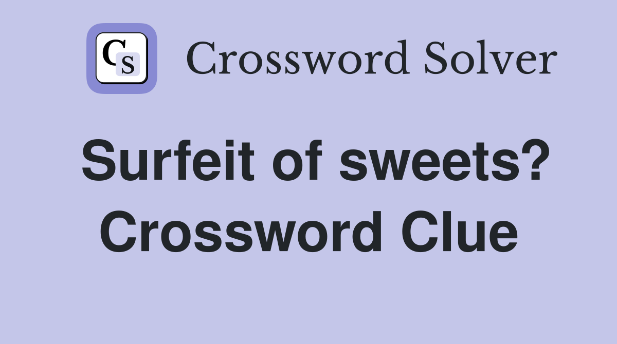 Surfeit of sweets? Crossword Clue