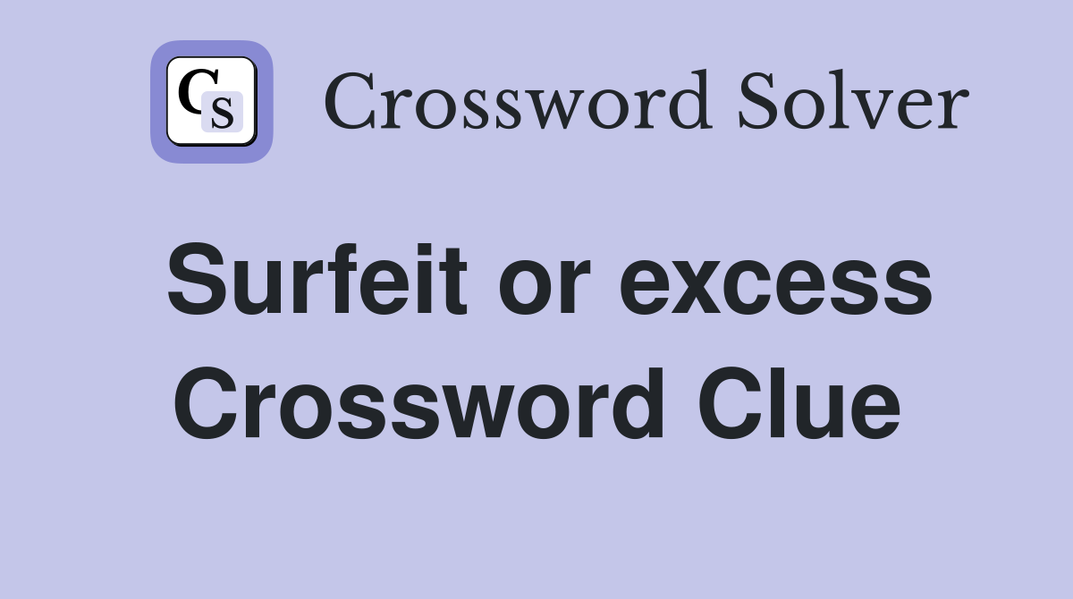 Surfeit or excess Crossword Clue