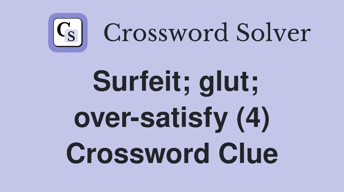 Surfeit; glut; over-satisfy (4) Crossword Clue