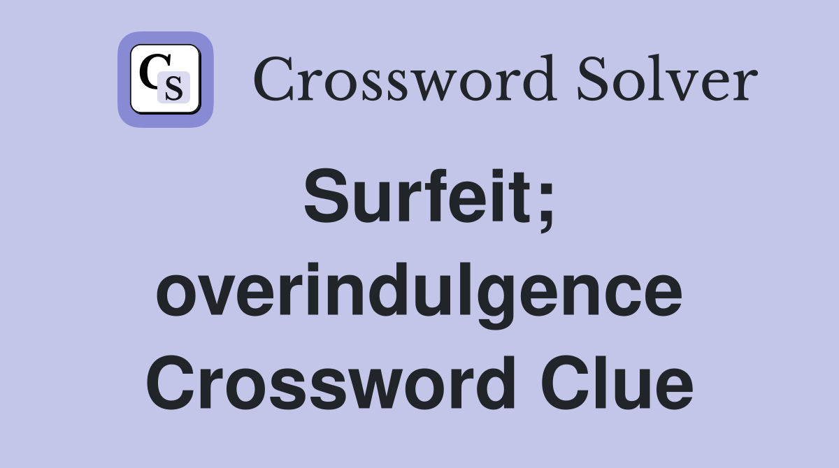 Surfeit; overindulgence Crossword Clue