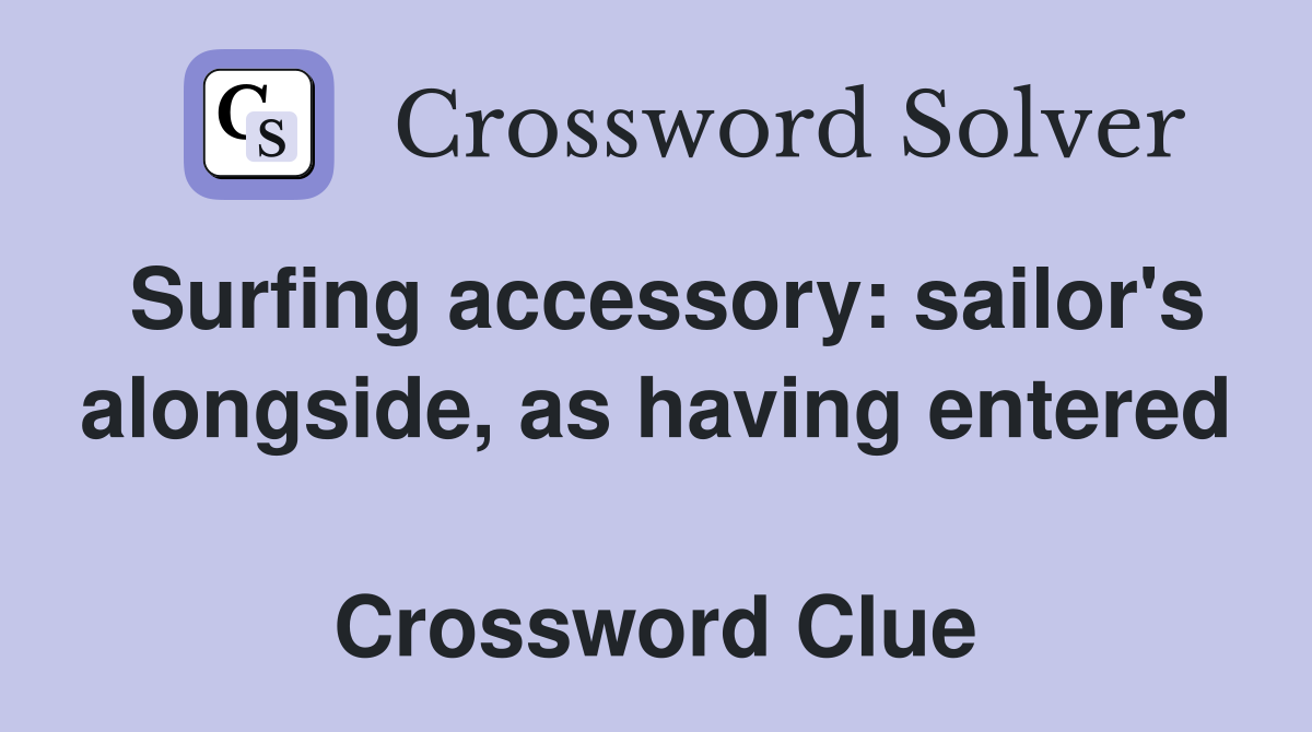 Surfing accessory: sailor's alongside, as having entered  Crossword Clue