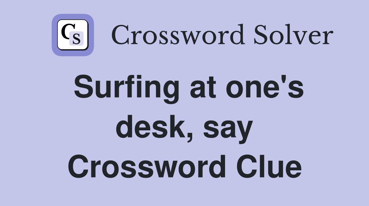 Surfing at one's desk, say Crossword Clue