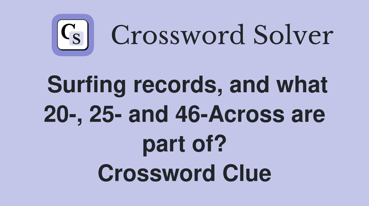 Surfing records, and what 20-, 25- and 46-Across are part of? Crossword Clue